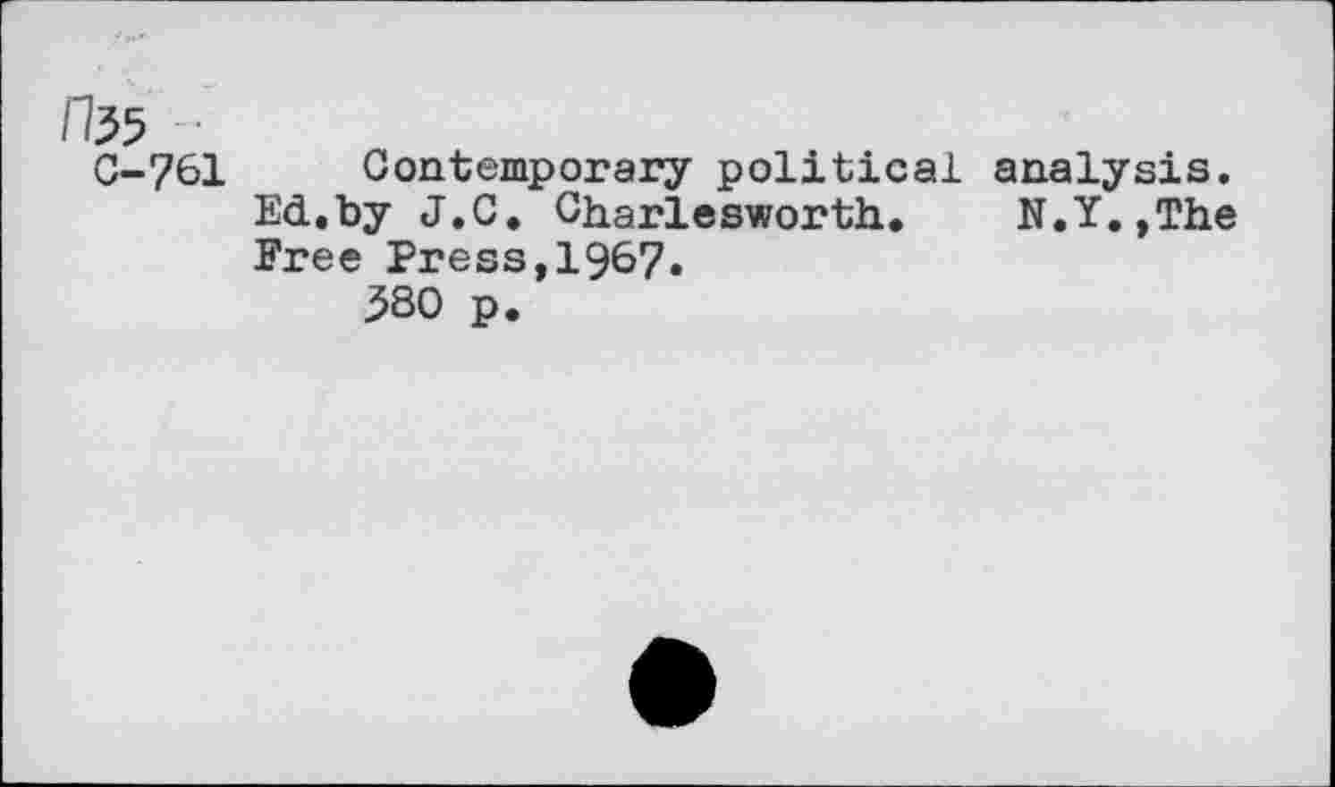 ﻿■
0-761 Contemporary political analysis. Ed.by J.C. Charlesworth.	N.Y.,The
Free Press,1967.
3S0 p.